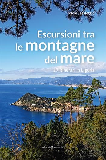 Escursioni tra le montagne del mare. 17 itinerari in Liguria - Micol Casaleggio - Libro Editoriale Programma 2021 | Libraccio.it