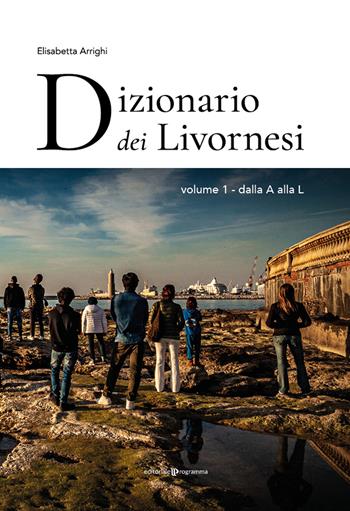Dizionario dei livornesi. Vol. 1: Dalla A alla L - Elisabetta Arrighi - Libro Editoriale Programma 2021 | Libraccio.it