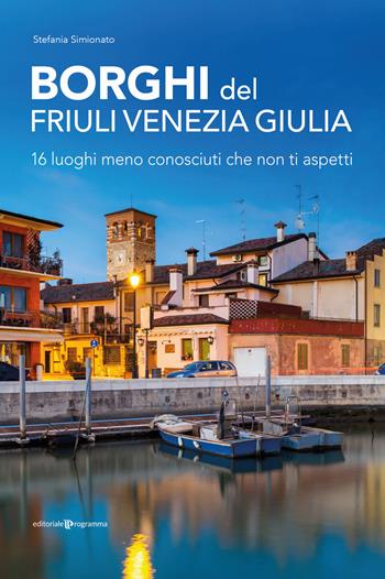 Borghi del Friuli Venezia Giulia. 16 luoghi meno conosciuti che non ti aspetti - Stefania Simionato - Libro Editoriale Programma 2021 | Libraccio.it