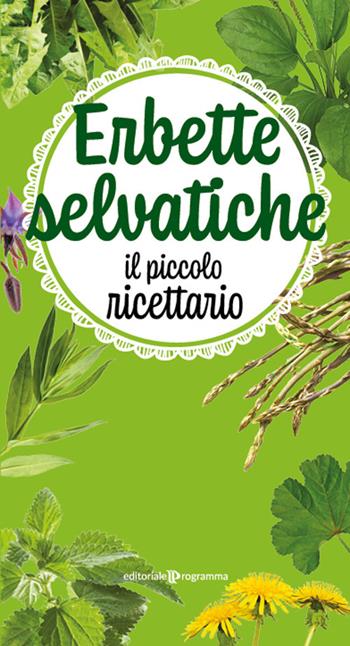 Erbette selvatiche. Il piccolo ricettario. Ediz. a colori  - Libro Editoriale Programma 2022 | Libraccio.it