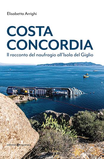 Costa Concordia. Il racconto del naufragio all'isola del Giglio - Elisabetta Arrighi - Libro Editoriale Programma 2021 | Libraccio.it