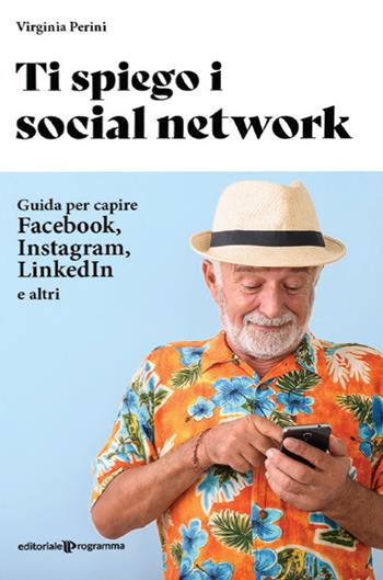 Ti spiego i social network. Guida per capire Facebook, Instagram, LinkedIn e altri - Virginia Perini - Libro Editoriale Programma 2022 | Libraccio.it