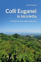 Colli Euganei in bicicletta. 19 itinerari fra le colline padovane