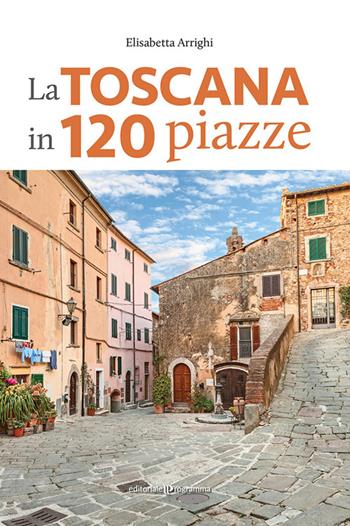 La Toscana in 120 piazze - Elisabetta Arrighi - Libro Editoriale Programma 2022 | Libraccio.it