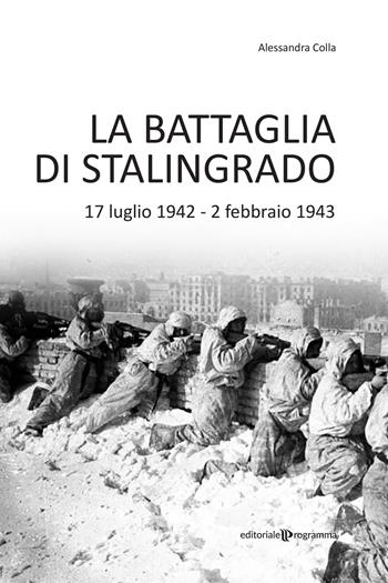 La battaglia di Stalingrado. 17 luglio 1942 - 2 febbraio 1943 - Alessandra Colla - Libro Editoriale Programma 2023 | Libraccio.it