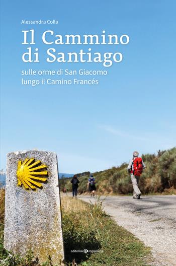 Il cammino di Santiago. Sulle orme di san Giacomo lungo il Camino Francès - Alessandra Colla - Libro Editoriale Programma 2023 | Libraccio.it