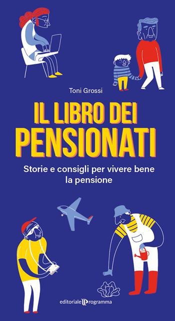 Il libro dei pensionati. Storie e consigli per vivere bene la pensione - Toni Grossi - Libro Editoriale Programma 2024 | Libraccio.it