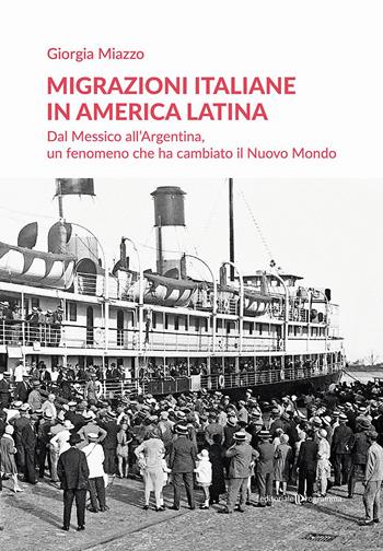 Migrazioni italiane in America Latina. Dal Messico all'Argentina, un fenomeno che ha cambiato il Nuovo Mondo - Giorgia Miazzo - Libro Editoriale Programma 2023 | Libraccio.it