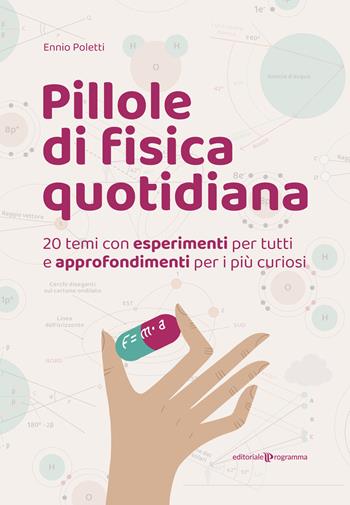 Pillole di fisica quotidiana. 20 temi con esperimenti per tutti e approfondimenti per i più curiosi - Ennio Poletti - Libro Editoriale Programma 2023 | Libraccio.it