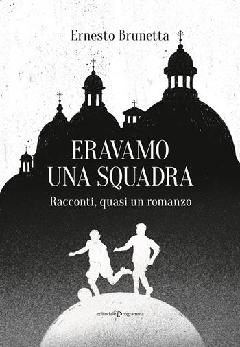 Eravamo una squadra. Racconti, quasi un romanzo - Ernesto Brunetta - Libro Editoriale Programma 2023 | Libraccio.it