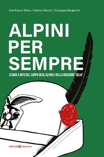 Alpini per sempre. Storia e mito del Corpo degli Alpini e della Divisione "Julia" - Gianfranco Ellero, Valerio Marchi, Giuseppe Bergamini - Libro Editoriale Programma 2023 | Libraccio.it