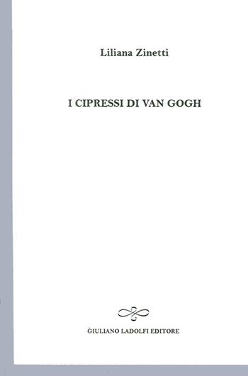 I cipressi di Van Gogh - Liliana Zinetti - Libro Giuliano Ladolfi Editore 2011, Perle. Poesia | Libraccio.it