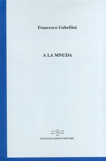 A la mnuda - Francesco Gabellini - Libro Giuliano Ladolfi Editore 2011, Zaffiro | Libraccio.it