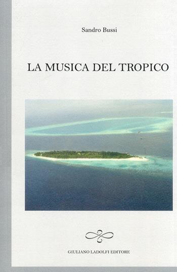 La musica del tropico - Sandro Bussi - Libro Giuliano Ladolfi Editore 2011 | Libraccio.it