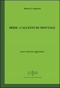 Iride. L'Alcesti di Montale - Alberto Comparini - Libro Giuliano Ladolfi Editore 2011, Smeraldo | Libraccio.it