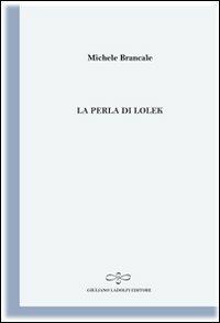 La perla di Lolek (il nomade bianco) - Michele Brancale - Libro Giuliano Ladolfi Editore 2011, Perle. Poesia | Libraccio.it