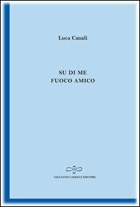 Su di me fuoco amico - Luca Canali - Libro Giuliano Ladolfi Editore 2012, Zaffiro | Libraccio.it