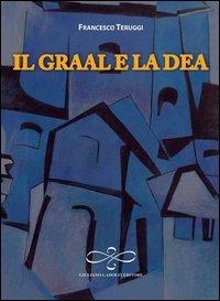 Il Graal e la dea - Francesco Teruggi - Libro Giuliano Ladolfi Editore 2012, Malachite | Libraccio.it