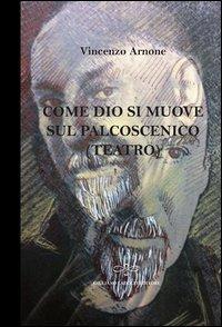 Come Dio si muove sul palcoscenico (teatro) - Vincenzo Arnone - Libro Giuliano Ladolfi Editore 2013, Corallo | Libraccio.it