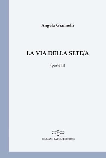 La via della sete/a (parte II) - Angela Giannelli - Libro Giuliano Ladolfi Editore 2013, Perle. Poesia | Libraccio.it
