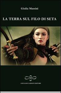 La terra sul filo di seta - Giulia Massini - Libro Giuliano Ladolfi Editore 2013, Ossidiana | Libraccio.it