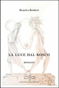 La luce dal bosco - Beatrice Benfatti - Libro Giuliano Ladolfi Editore 2013, Ossidiana | Libraccio.it