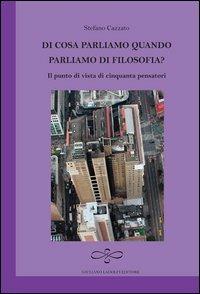 Di cosa parliamo quando parliamo di filosofia? Il punto di vista di cinquanta pensatori - Stefano Cazzato - Libro Giuliano Ladolfi Editore 2013, Ametista | Libraccio.it