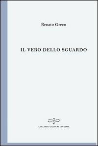 Il vero dello sguardo. Poesie 1999. L'arte dei versi. Vol. 6 - Renato Greco - Libro Giuliano Ladolfi Editore 2013, Perle. Poesia | Libraccio.it