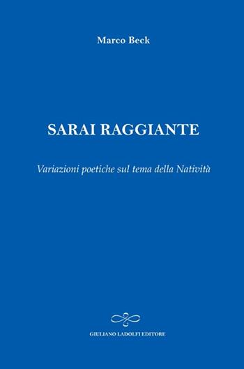 Sarai raggiante. Variazioni poetiche sul tema della natività - Marco Beck - Libro Giuliano Ladolfi Editore 2013, Zaffiro | Libraccio.it