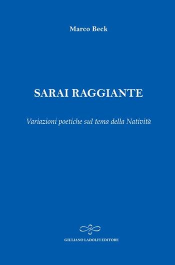 Sarai raggiante. Variazioni poetiche sul tema della natività - Marco Beck - Libro Giuliano Ladolfi Editore 2013, Zaffiro | Libraccio.it