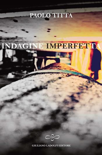 Indagine imperfetta - Paolo Titta - Libro Giuliano Ladolfi Editore 2013, Perle. Narrativa | Libraccio.it