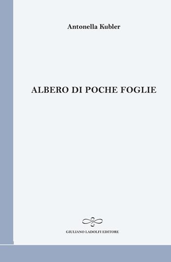 Albero di poche foglie - Antonella Kubler - Libro Giuliano Ladolfi Editore 2014, Perle. Poesia | Libraccio.it