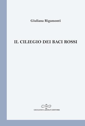 Il ciliegio dei baci rossi - Giuliana Rigamonti - Libro Giuliano Ladolfi Editore 2014, Perle. Poesia | Libraccio.it