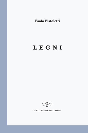 Legni - Paolo Pistoletti - Libro Giuliano Ladolfi Editore 2014, Perle. Poesia | Libraccio.it