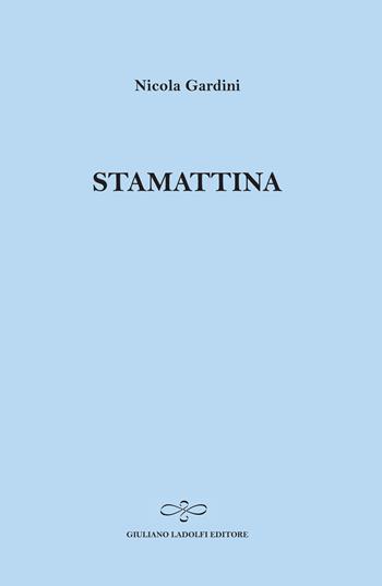 Stamattina - Nicola Gardini - Libro Giuliano Ladolfi Editore 2014, Zaffiro | Libraccio.it
