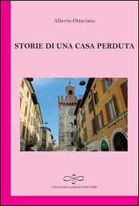 Storie di una casa perduta - Alberto Ottaviano - Libro Giuliano Ladolfi Editore 2014, Perle. Narrativa | Libraccio.it