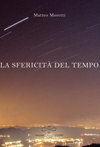 La sfericità del tempo - Matteo Moretti - Libro Giuliano Ladolfi Editore 2015, Rubino | Libraccio.it