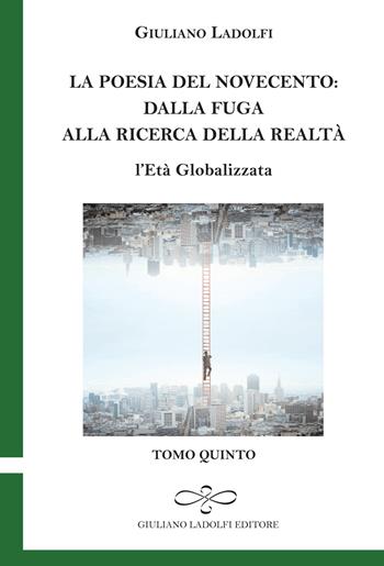 La poesia del Novecento. Dalla fuga alla ricerca della parola. L'età globalizzata. Vol. 5 - Giuliano Ladolfi - Libro Giuliano Ladolfi Editore 2015, Smeraldo | Libraccio.it