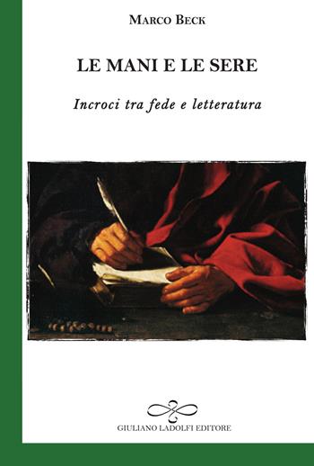 Le mani e le sere. Incroci tra fede e letteratura - Marco Beck - Libro Giuliano Ladolfi Editore 2015, Smeraldo | Libraccio.it