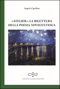 Atelier. La rilettura della poesia novecentesca - Angelo Cipollina - Libro Giuliano Ladolfi Editore 2015, Smeraldo | Libraccio.it