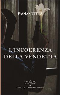 L' incoerenza della vendetta - Paolo Titta - Libro Giuliano Ladolfi Editore 2015, Perle. Narrativa | Libraccio.it