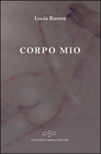 Corpo mio - Lucia Ravera - Libro Giuliano Ladolfi Editore 2015, Perle. Narrativa | Libraccio.it