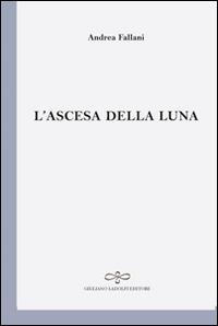 L' ascesa della luna - Andrea Fallani - Libro Giuliano Ladolfi Editore 2016, Perle. Poesia | Libraccio.it