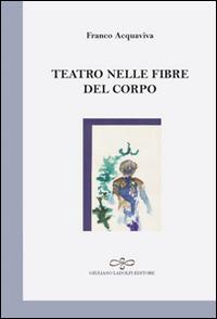 Teatro nelle fibre del corpo - Franco Acquaviva - Libro Giuliano Ladolfi Editore 2016, Perle. Poesia | Libraccio.it