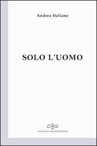 Solo l'uomo - Andrea Italiano - Libro Giuliano Ladolfi Editore 2016, Perle. Poesia | Libraccio.it
