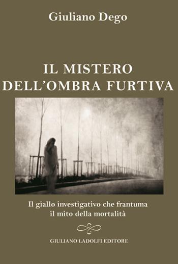 Il mistero dell'ombra furtiva. Il giallo investigativo che frantuma della mortalità - Giuliano Dego - Libro Giuliano Ladolfi Editore 2016, Perle. Narrativa | Libraccio.it