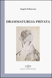 Drammaturgia privata - Angela Schiavone - Libro Giuliano Ladolfi Editore 2016, Perle. Poesia | Libraccio.it