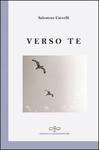 Verso te - Salvatore Carvelli - Libro Giuliano Ladolfi Editore 2016, Perle. Poesia | Libraccio.it