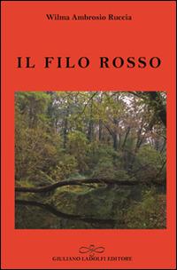 Il filo rosso - Wilma Ambrosio Ruccia - Libro Giuliano Ladolfi Editore 2016, Perle. Narrativa | Libraccio.it