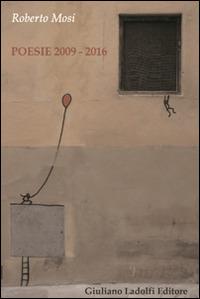 Poesie 2009-2016 - Roberto Mosi - Libro Giuliano Ladolfi Editore 2016, Perle. Poesia | Libraccio.it